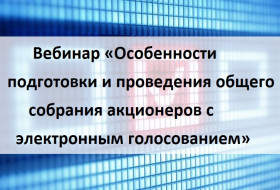 Вебинар «Особенности подготовки и проведения общего собрания акционеров с электронным голосованием»